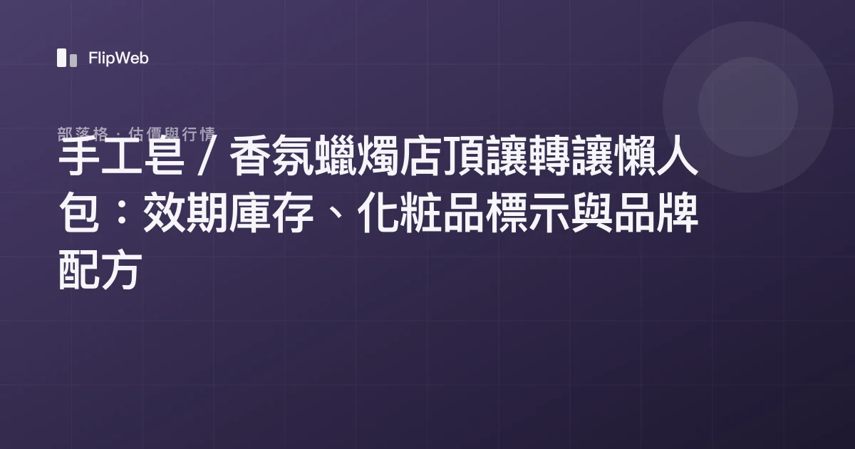 手工皂／香氛蠟燭店頂讓轉讓懶人包：效期庫存、化粧品標示與品牌配方