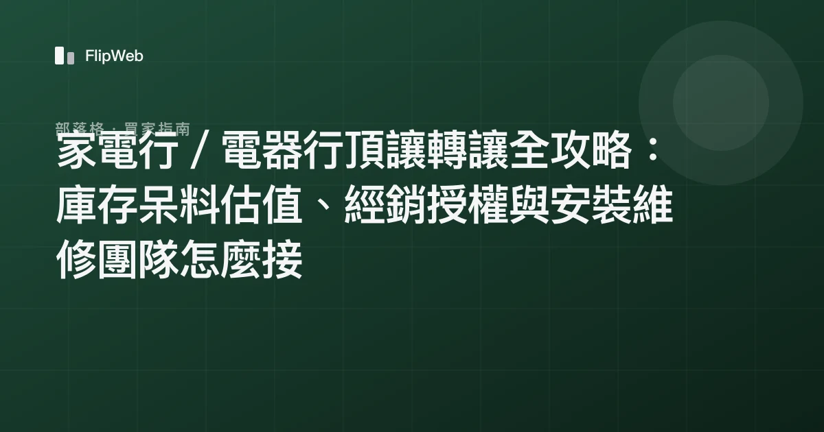 家電行／電器行頂讓轉讓全攻略：庫存呆料估值、經銷授權與安裝維修團隊怎麼接