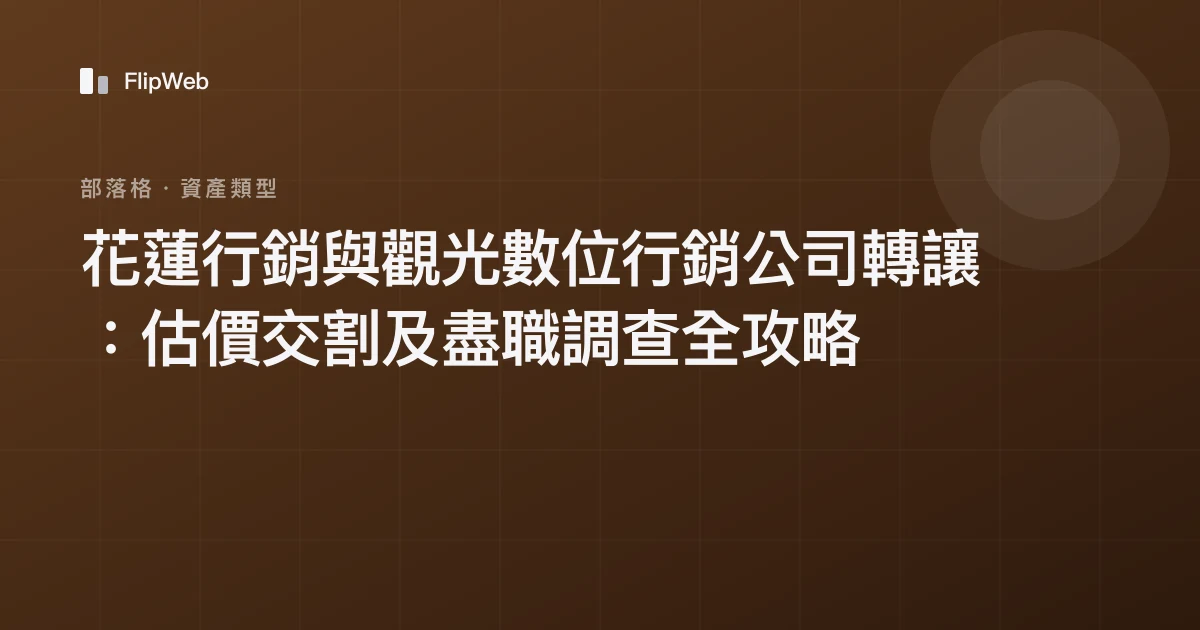 花蓮行銷與觀光數位行銷公司轉讓：估價交割及盡職調查全攻略