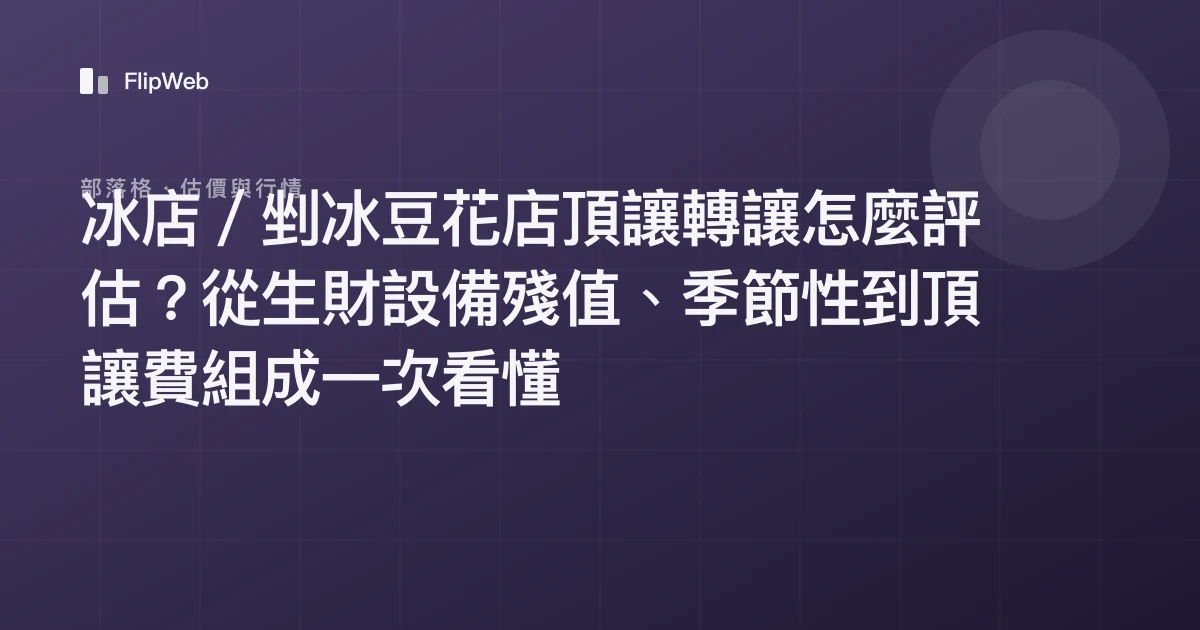 冰店／剉冰豆花店頂讓轉讓怎麼評估？從生財設備殘值、季節性到頂讓費組成一次看懂