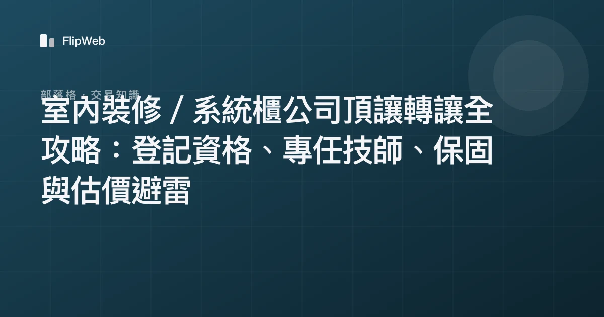 室內裝修／系統櫃公司頂讓轉讓全攻略：登記資格、專任技師、保固與估價避雷