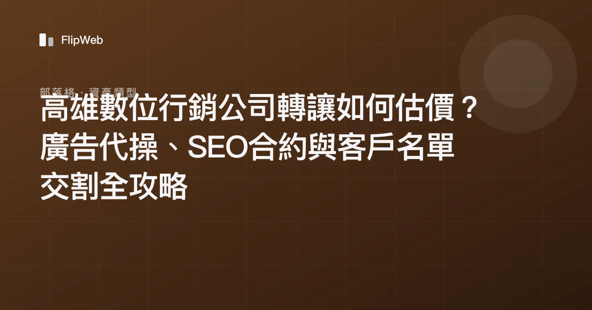 高雄數位行銷公司轉讓如何估價？廣告代操、SEO合約與客戶名單交割全攻略