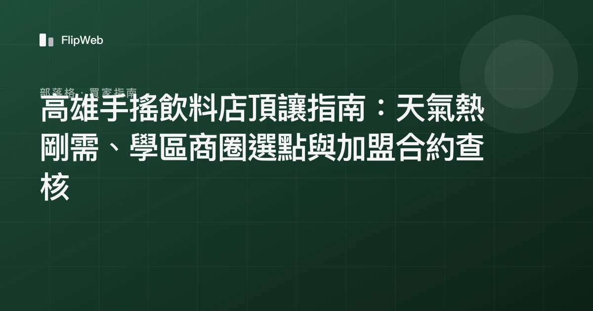 高雄手搖飲料店頂讓指南：天氣熱剛需、學區商圈選點與加盟合約查核