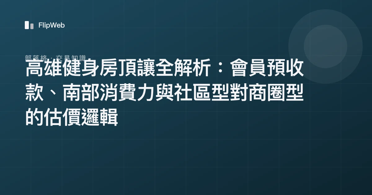 高雄健身房頂讓全解析：會員預收款、南部消費力與社區型對商圈型的估價邏輯