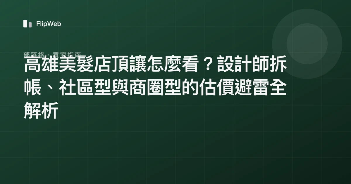 高雄美髮店頂讓怎麼看？設計師拆帳、社區型與商圈型的估價避雷全解析
