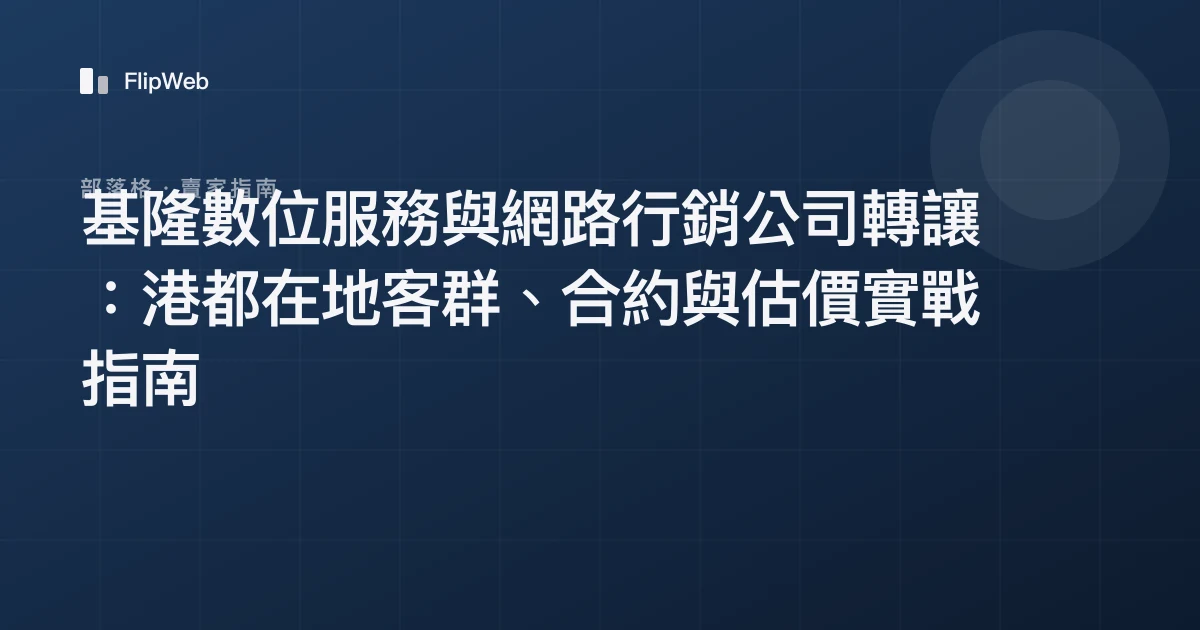 基隆數位服務與網路行銷公司轉讓：港都在地客群、合約與估價實戰指南