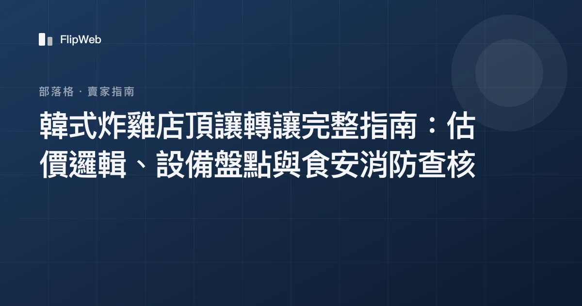 韓式炸雞店頂讓轉讓完整指南：估價邏輯、設備盤點與食安消防查核