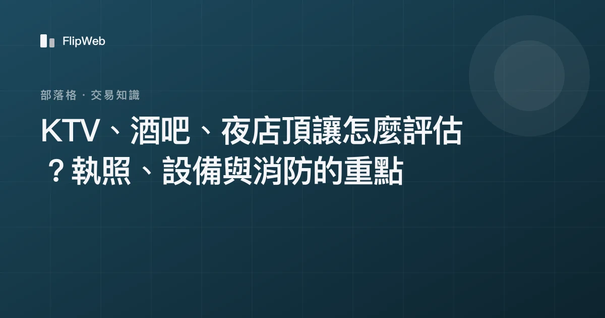 KTV、酒吧、夜店頂讓怎麼評估？執照、設備與消防的重點