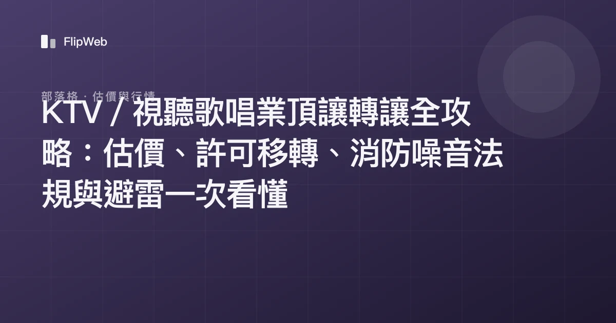 KTV／視聽歌唱業頂讓轉讓全攻略：估價、許可移轉、消防噪音法規與避雷一次看懂