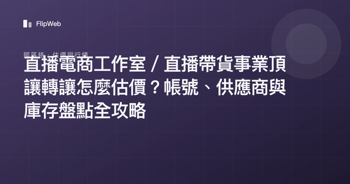 直播電商工作室／直播帶貨事業頂讓轉讓怎麼估價？帳號、供應商與庫存盤點全攻略