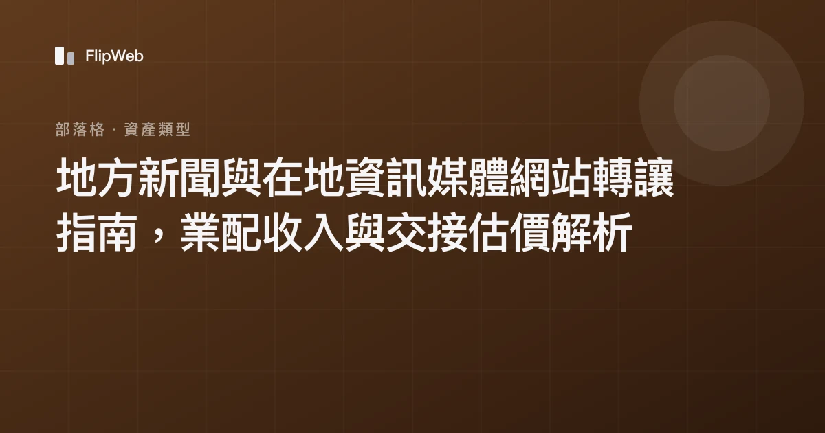 地方新聞與在地資訊媒體網站轉讓指南，業配收入與交接估價解析