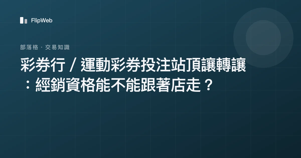 彩券行／運動彩券投注站頂讓轉讓：經銷資格能不能跟著店走？