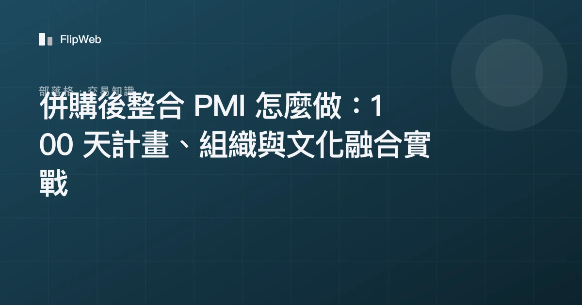 併購後整合 PMI 怎麼做：100 天計畫、組織與文化融合實戰