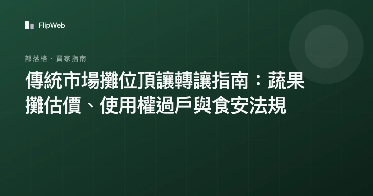 傳統市場攤位頂讓轉讓指南：蔬果攤估價、使用權過戶與食安法規