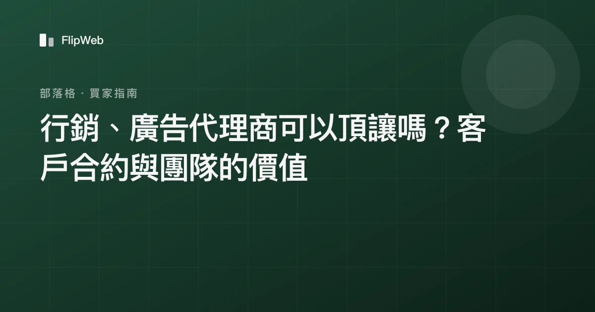 行銷、廣告代理商可以頂讓嗎？客戶合約與團隊的價值