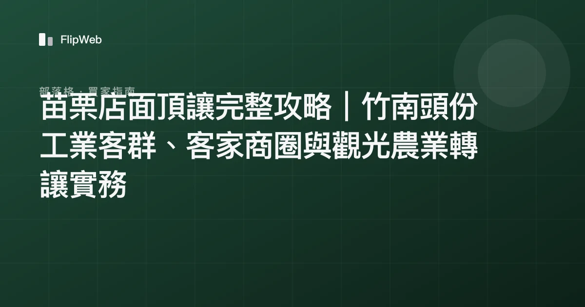 苗栗店面頂讓完整攻略｜竹南頭份工業客群、客家商圈與觀光農業轉讓實務