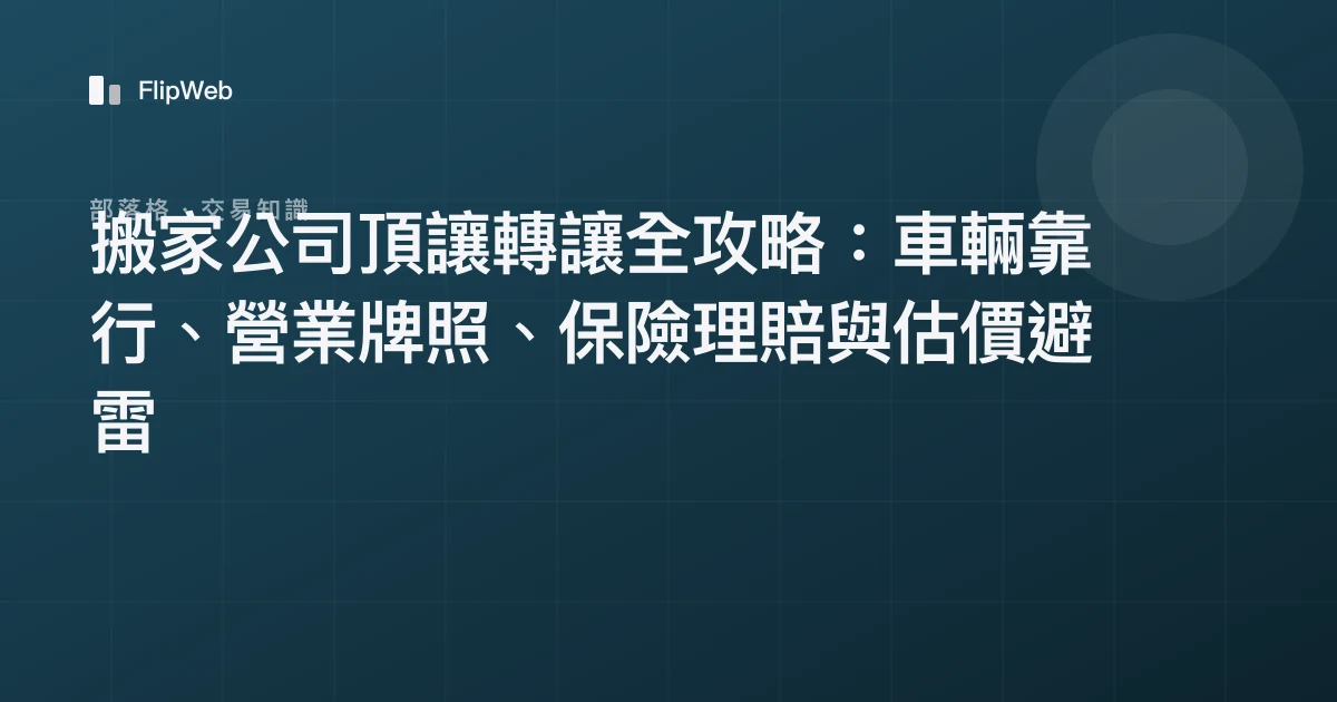 搬家公司頂讓轉讓全攻略：車輛靠行、營業牌照、保險理賠與估價避雷