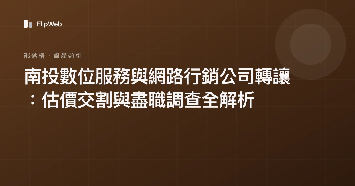 南投數位服務與網路行銷公司轉讓：估價交割與盡職調查全解析
