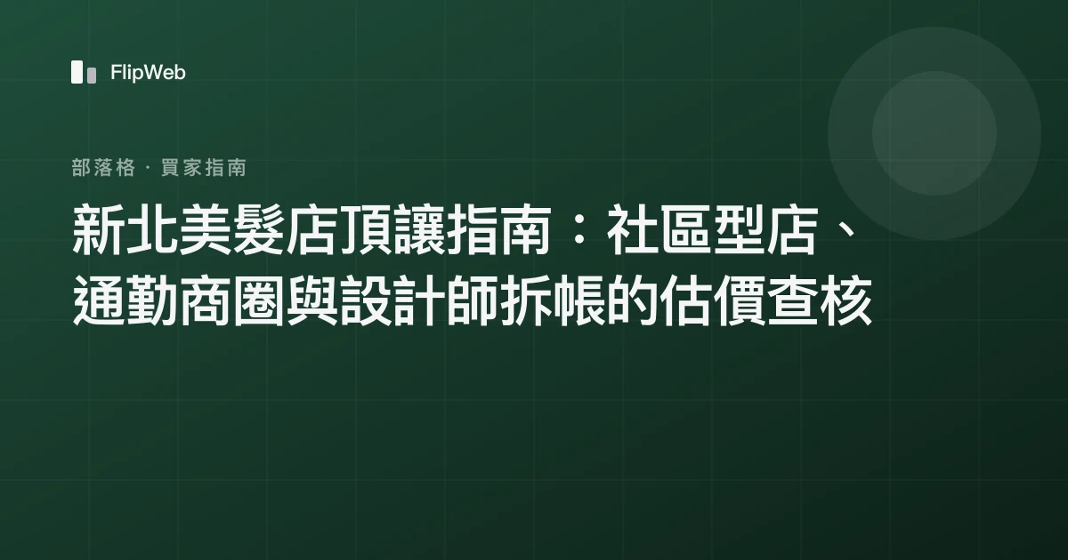 新北美髮店頂讓指南：社區型店、通勤商圈與設計師拆帳的估價查核