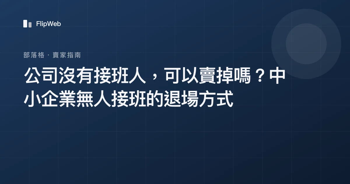 公司沒有接班人，可以賣掉嗎？中小企業無人接班的退場方式