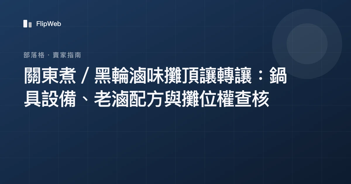 關東煮／黑輪滷味攤頂讓轉讓：鍋具設備、老滷配方與攤位權查核