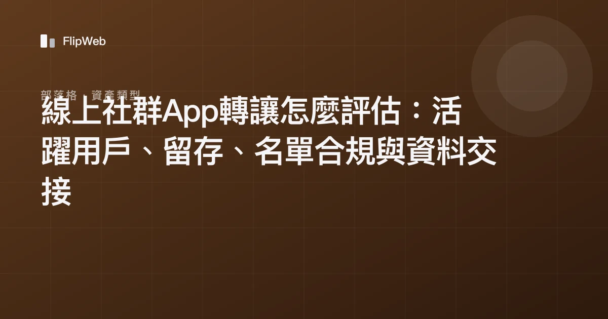 線上社群App轉讓怎麼評估：活躍用戶、留存、名單合規與資料交接