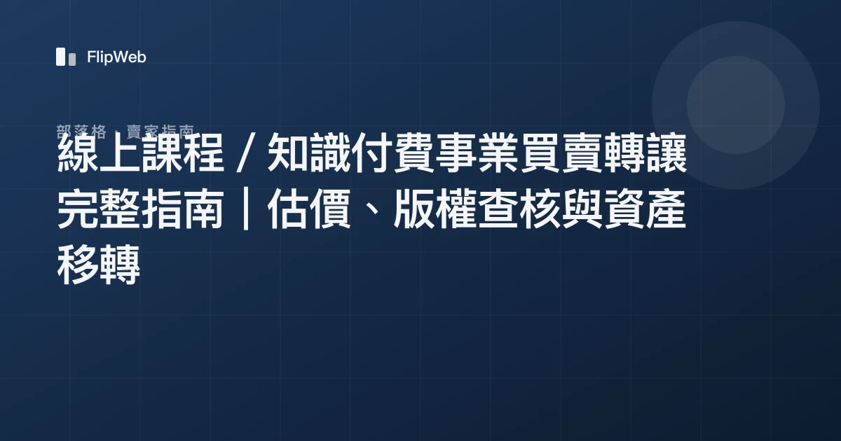 線上課程／知識付費事業買賣轉讓完整指南｜估價、版權查核與資產移轉