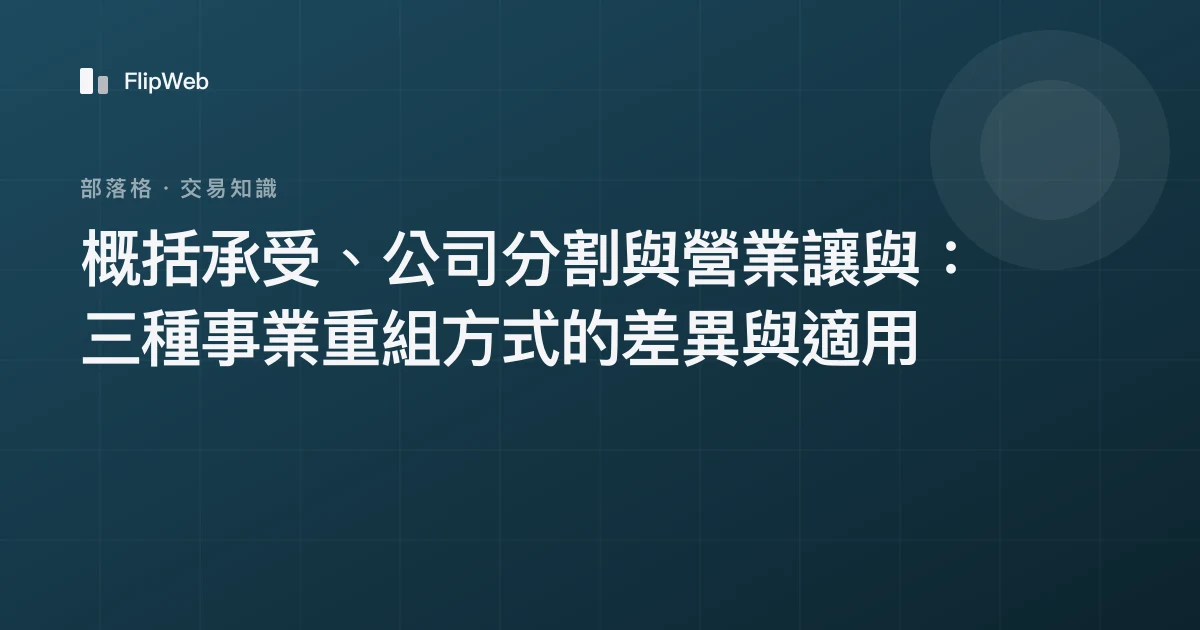 概括承受、公司分割與營業讓與：三種事業重組方式的差異與適用