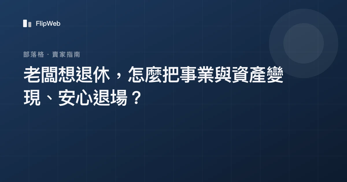 老闆想退休，怎麼把事業與資產變現、安心退場？
