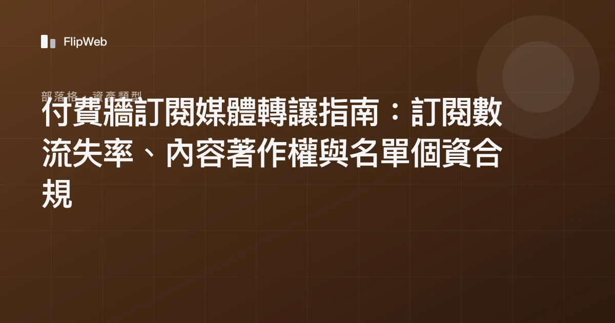 付費牆訂閱媒體轉讓指南：訂閱數流失率、內容著作權與名單個資合規