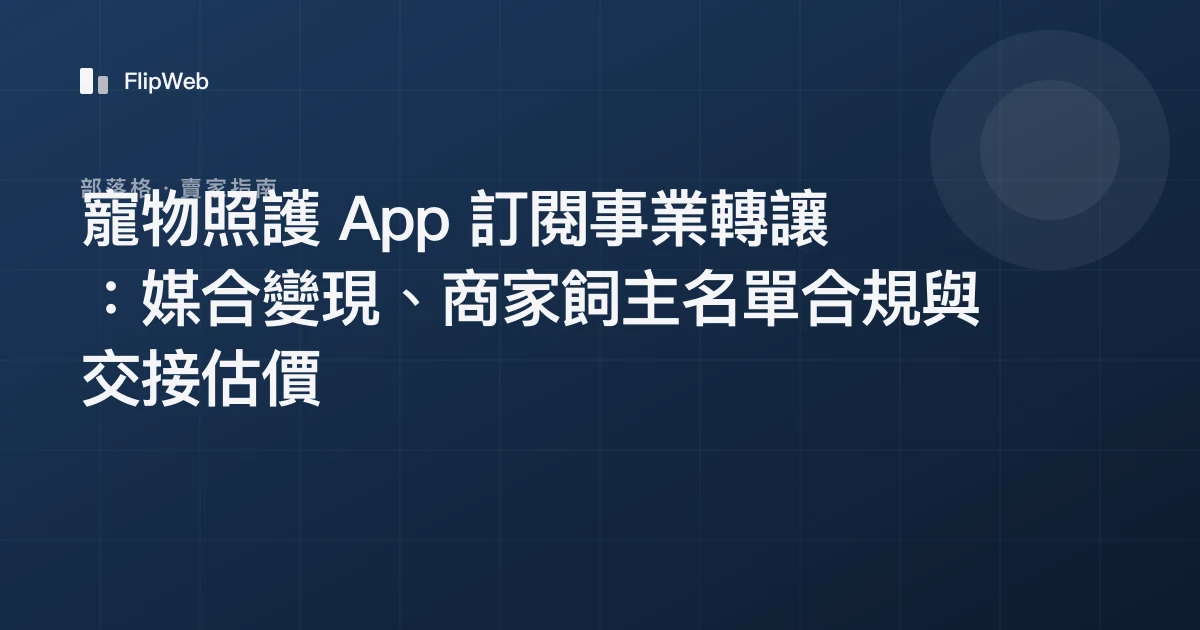 寵物照護 App 訂閱事業轉讓：媒合變現、商家飼主名單合規與交接估價