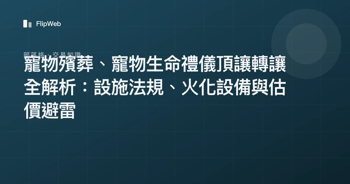 寵物殯葬、寵物生命禮儀頂讓轉讓全解析：設施法規、火化設備與估價避雷