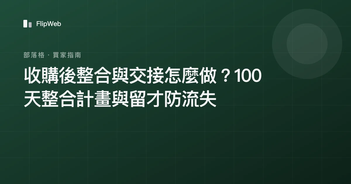 收購後整合與交接怎麼做？100 天整合計畫與留才防流失