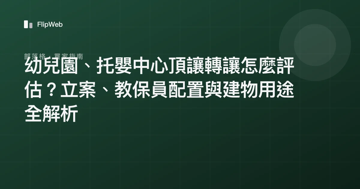 幼兒園、托嬰中心頂讓轉讓怎麼評估？立案、教保員配置與建物用途全解析