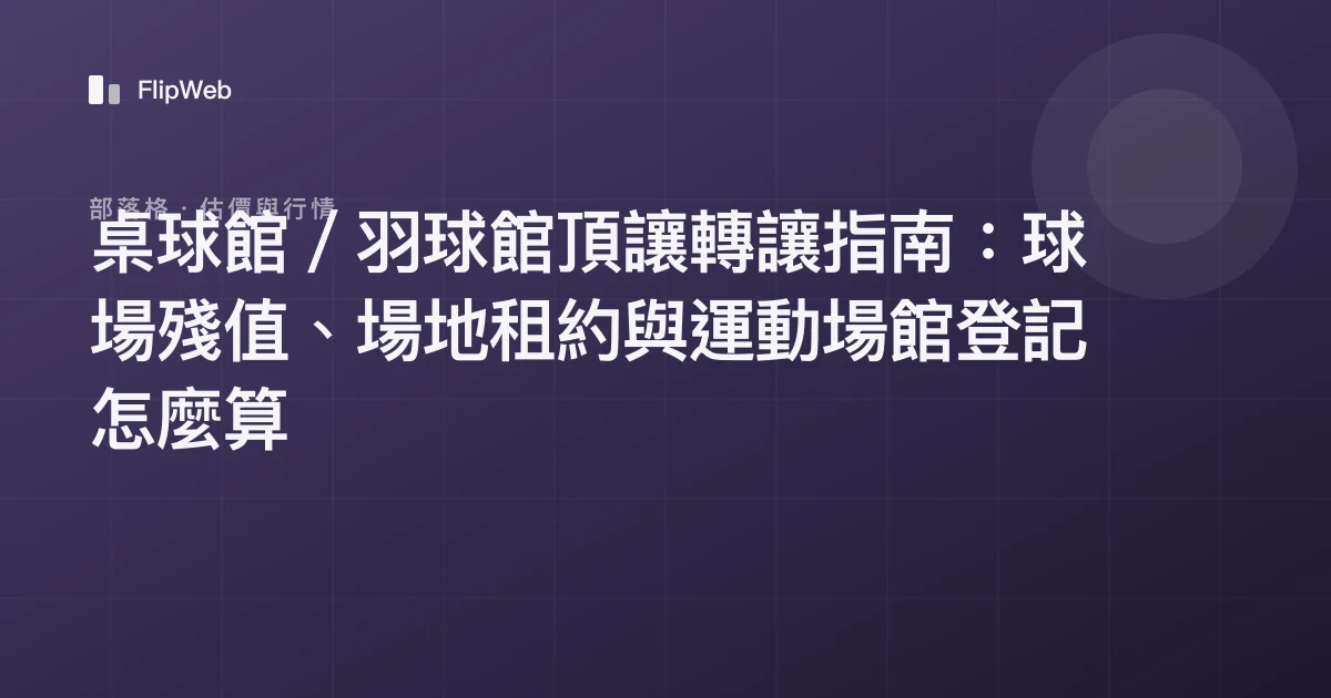 桌球館／羽球館頂讓轉讓指南：球場殘值、場地租約與運動場館登記怎麼算