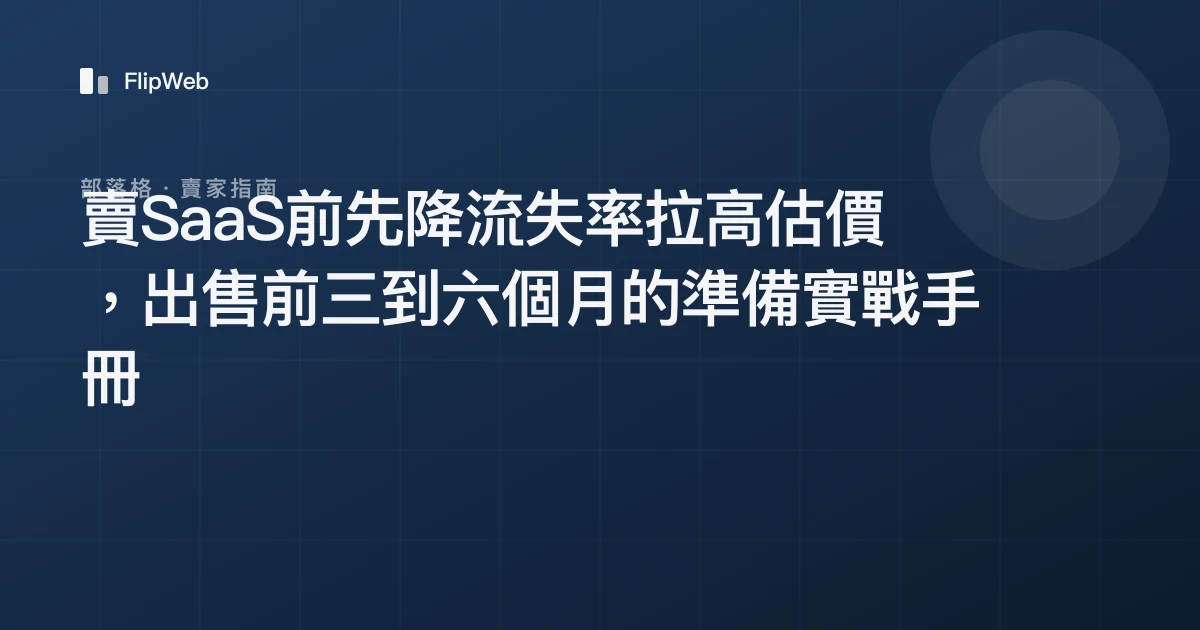 賣SaaS前先降流失率拉高估價，出售前三到六個月的準備實戰手冊