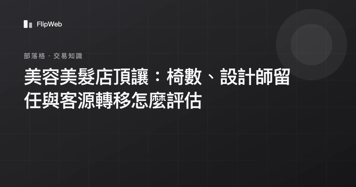 美容美髮店頂讓：椅數、設計師留任與客源轉移怎麼評估