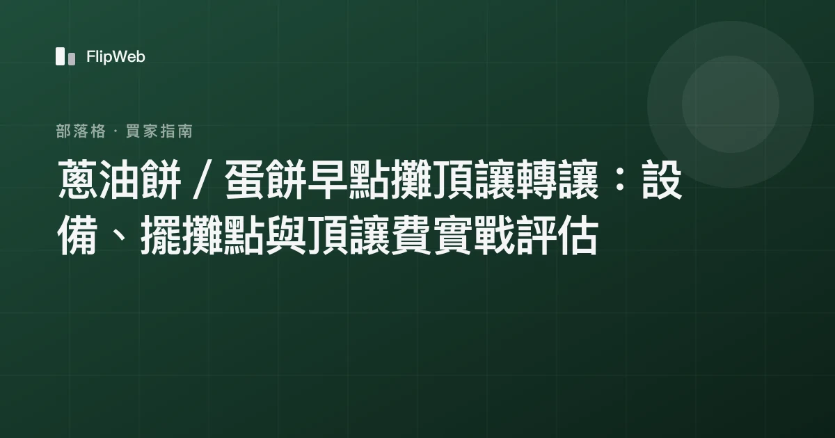 蔥油餅／蛋餅早點攤頂讓轉讓：設備、擺攤點與頂讓費實戰評估