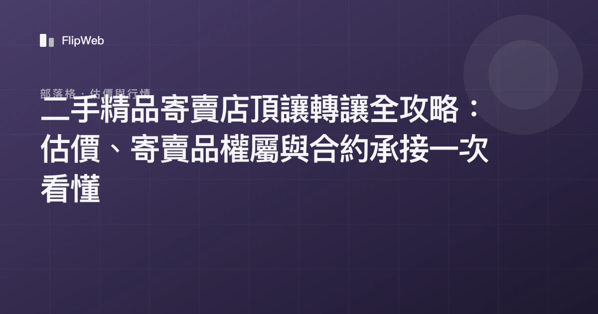 二手精品寄賣店頂讓轉讓全攻略：估價、寄賣品權屬與合約承接一次看懂