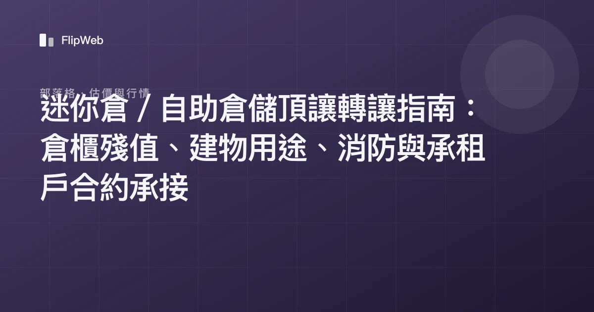 迷你倉／自助倉儲頂讓轉讓指南：倉櫃殘值、建物用途、消防與承租戶合約承接