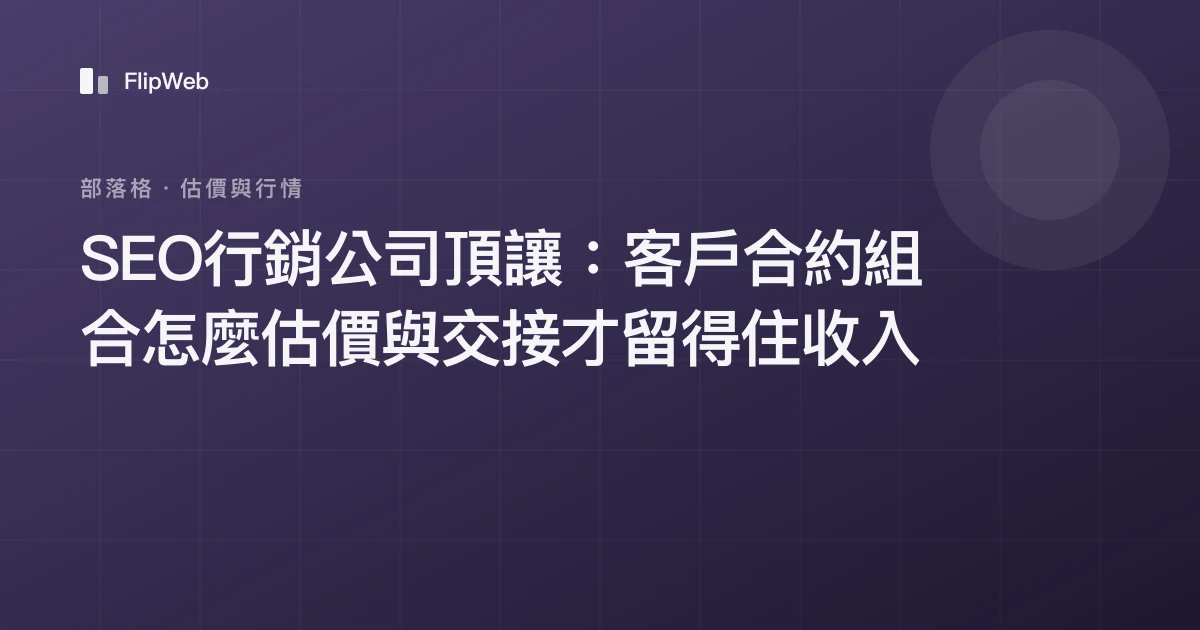 SEO行銷公司頂讓：客戶合約組合怎麼估價與交接才留得住收入