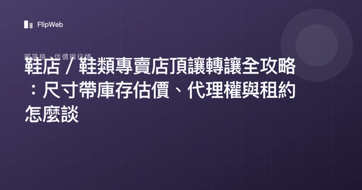 鞋店／鞋類專賣店頂讓轉讓全攻略：尺寸帶庫存估價、代理權與租約怎麼談