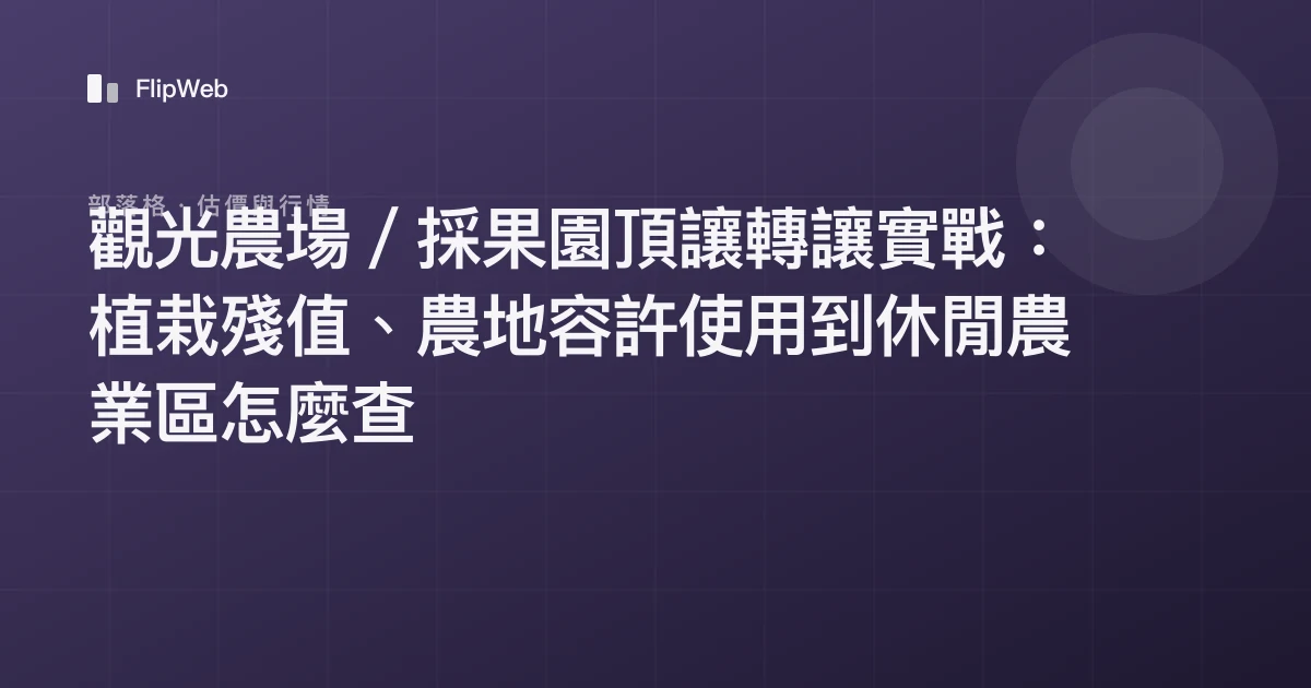 觀光農場／採果園頂讓轉讓實戰：植栽殘值、農地容許使用到休閒農業區怎麼查