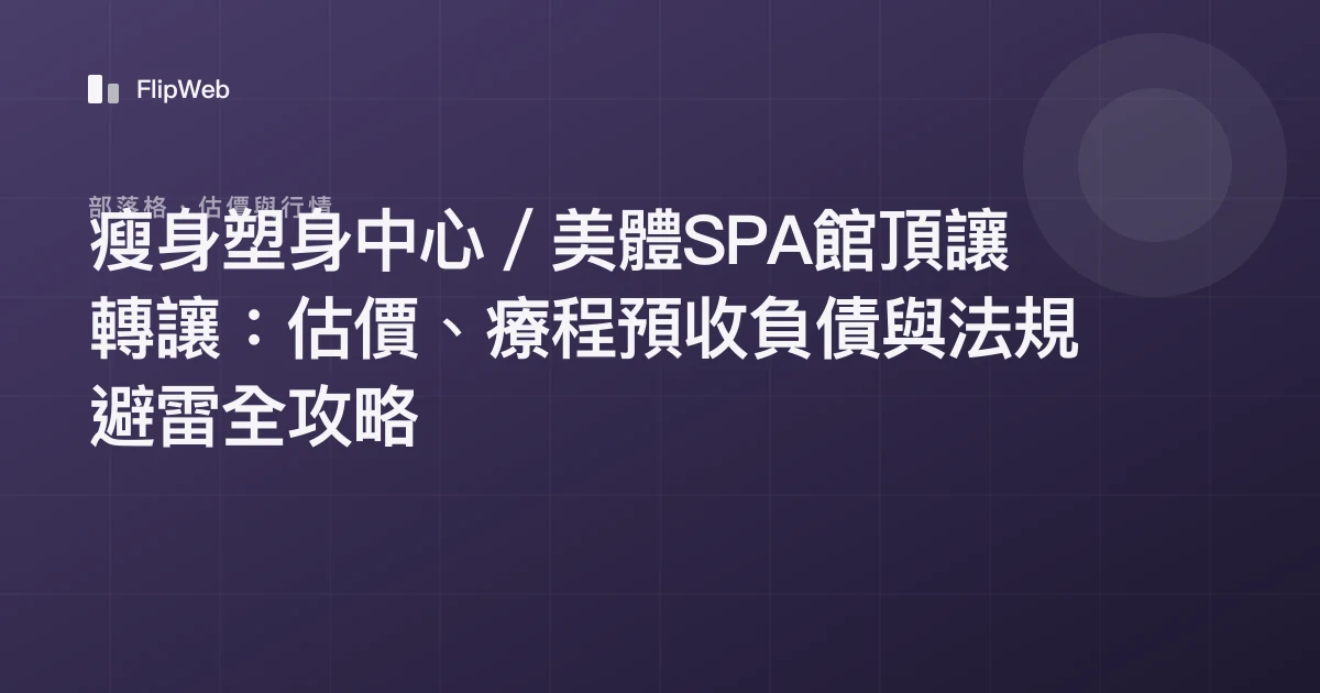 瘦身塑身中心／美體SPA館頂讓轉讓：估價、療程預收負債與法規避雷全攻略