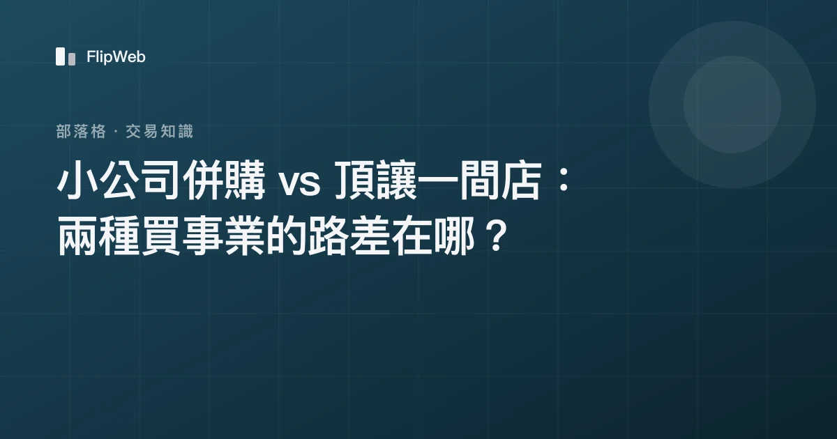 小公司併購 vs 頂讓一間店：兩種買事業的路差在哪？