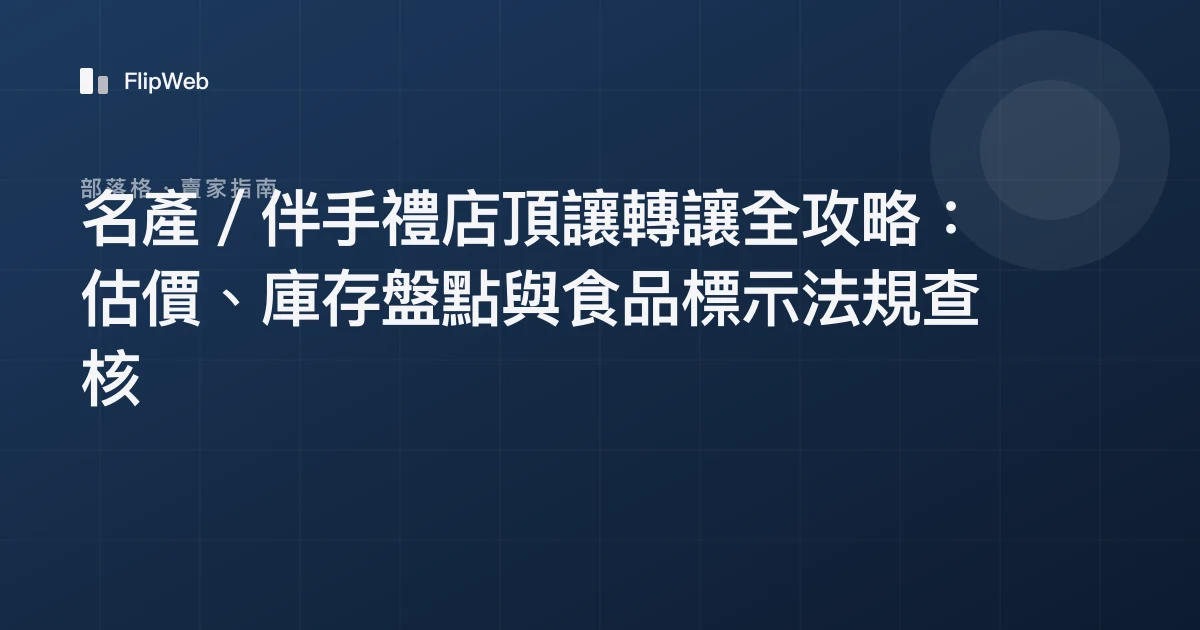 名產／伴手禮店頂讓轉讓全攻略：估價、庫存盤點與食品標示法規查核