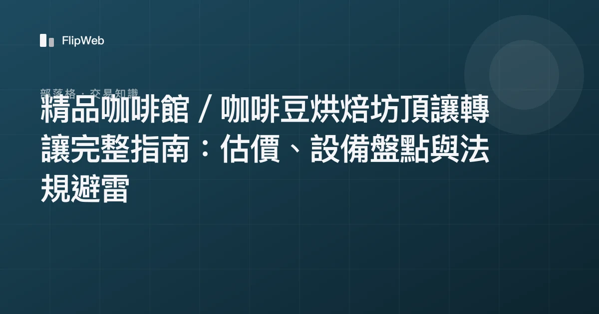 精品咖啡館／咖啡豆烘焙坊頂讓轉讓完整指南：估價、設備盤點與法規避雷
