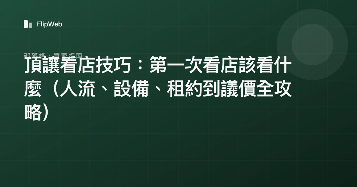 頂讓看店技巧：第一次看店該看什麼（人流、設備、租約到議價全攻略）