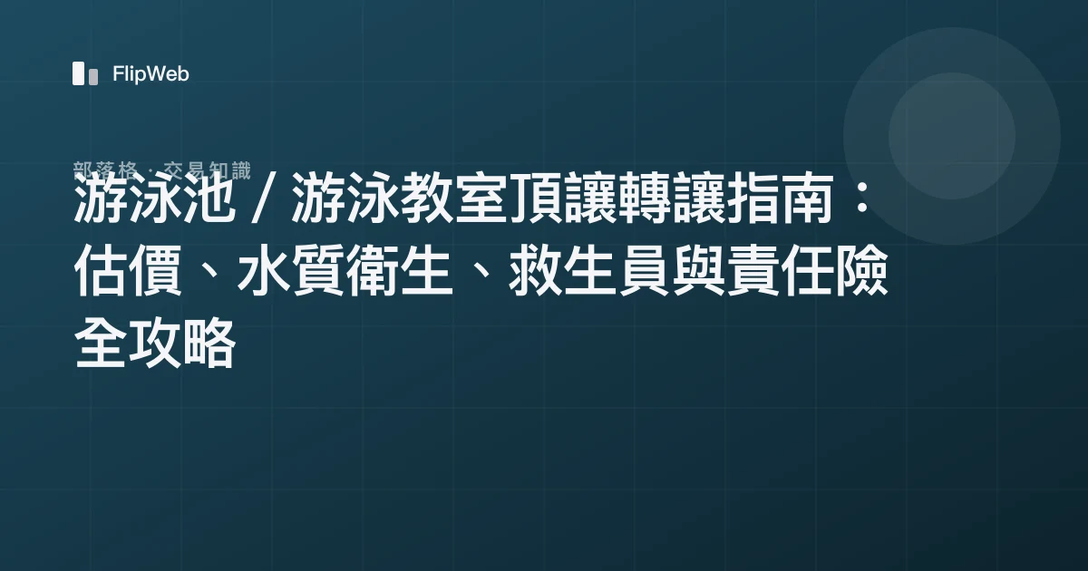 游泳池／游泳教室頂讓轉讓指南：估價、水質衛生、救生員與責任險全攻略