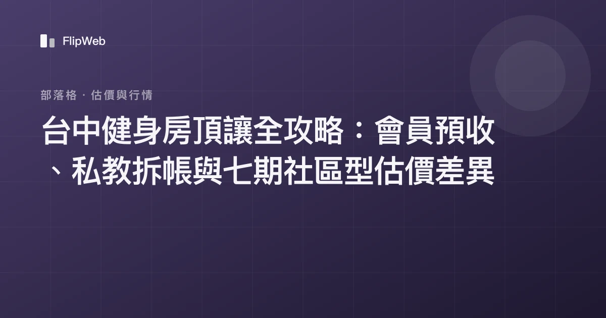 台中健身房頂讓全攻略：會員預收、私教拆帳與七期社區型估價差異